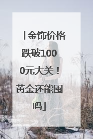金饰价格跌破1000元大关！黄金还能囤吗